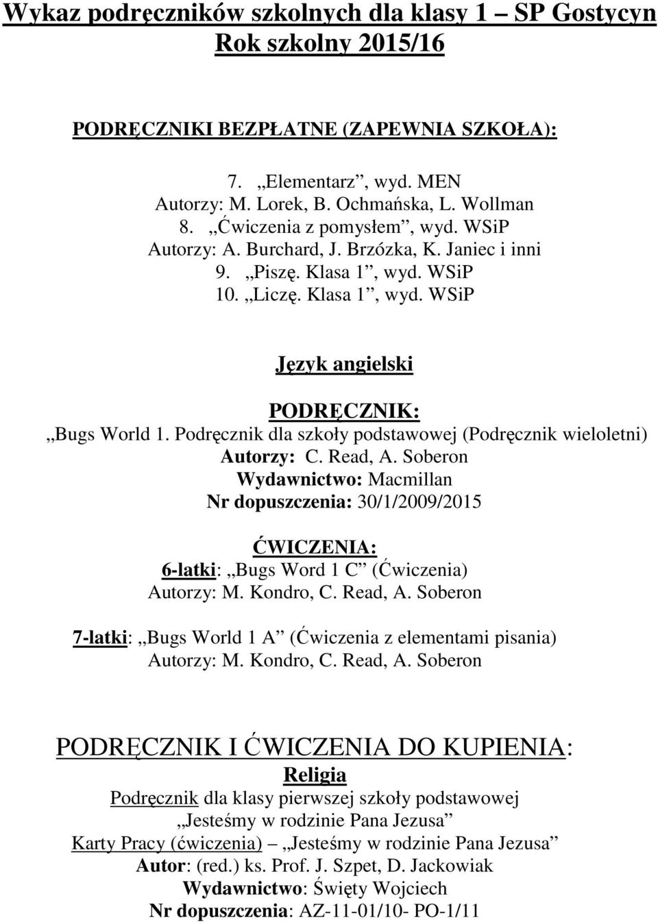 Podręcznik dla szkoły podstawowej (Podręcznik wieloletni) Autorzy: C. Read, A. Soberon Nr dopuszczenia: 30/1/2009/2015 ĆWICZENIA: 6-latki: Bugs Word 1 C (Ćwiczenia) Autorzy: M. Kondro, C. Read, A. Soberon 7-latki: Bugs World 1 A (Ćwiczenia z elementami pisania) Autorzy: M.