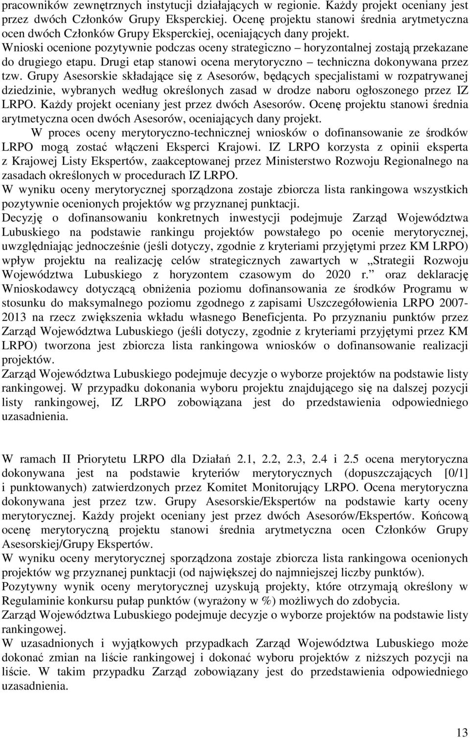 Wnioski ocenione pozytywnie podczas oceny strategiczno horyzontalnej zostają przekazane do drugiego etapu. Drugi etap stanowi ocena merytoryczno techniczna dokonywana przez tzw.