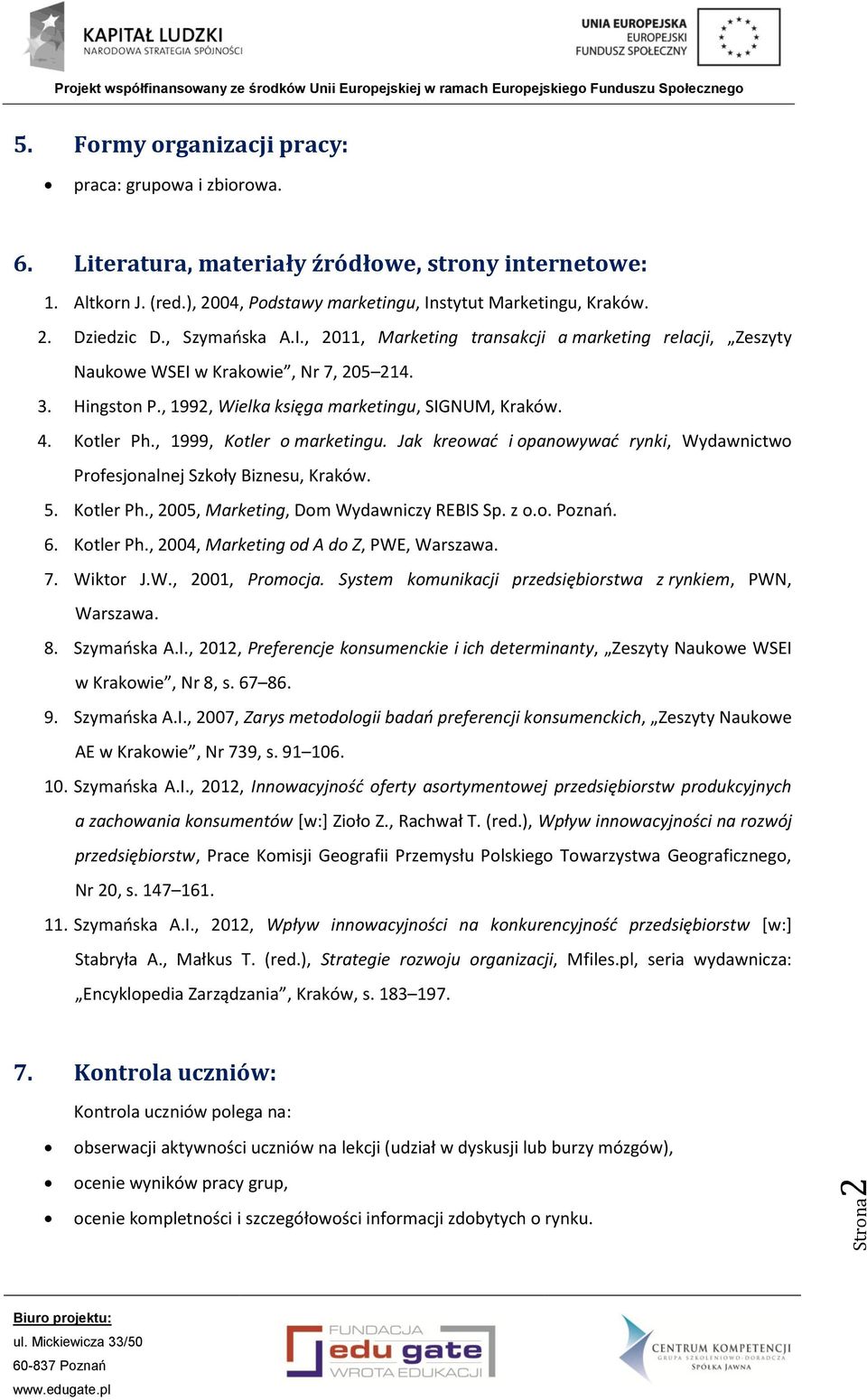 , 1999, Kotler o marketingu. Jak kreować i opanowywać rynki, Wydawnictwo Profesjonalnej Szkoły Biznesu, Kraków. 5. Kotler Ph., 2005, Marketing, Dom Wydawniczy REBIS Sp. z o.o. Poznań. 6. Kotler Ph., 2004, Marketing od A do Z, PWE, Warszawa.