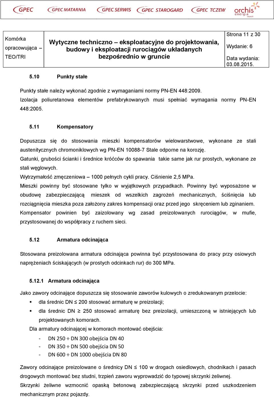 Gatunki, grubości ścianki i średnice króćców do spawania takie same jak rur prostych, wykonane ze stali węglowych. Wytrzymałość zmęczeniowa 1000 pełnych cykli pracy. Ciśnienie 2,5 MPa.