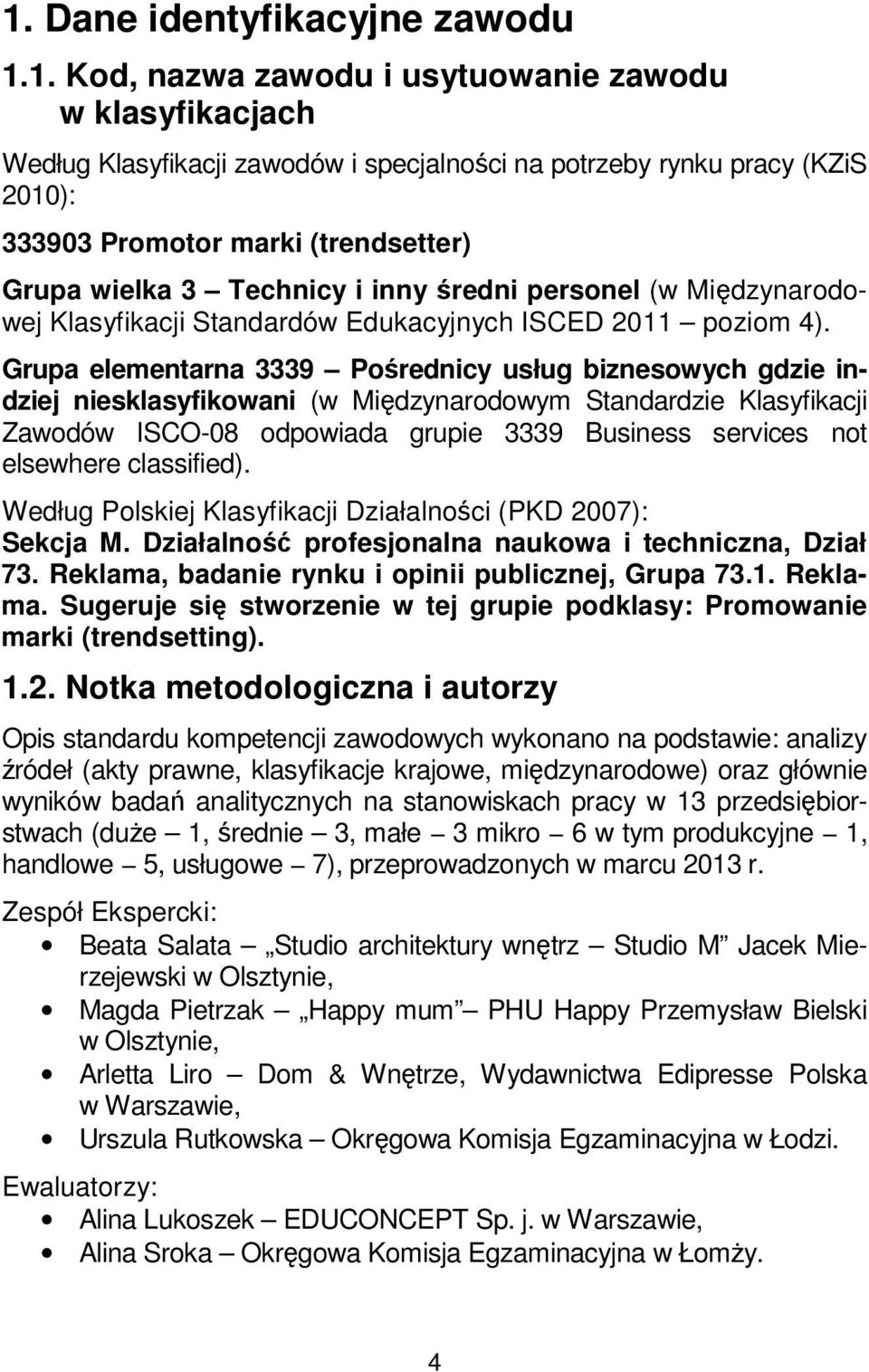 Grupa elementarna 3339 Pośrednicy usług biznesowych gdzie indziej niesklasyfikowani (w Międzynarodowym Standardzie Klasyfikacji Zawodów ISCO-08 odpowiada grupie 3339 Business services not elsewhere