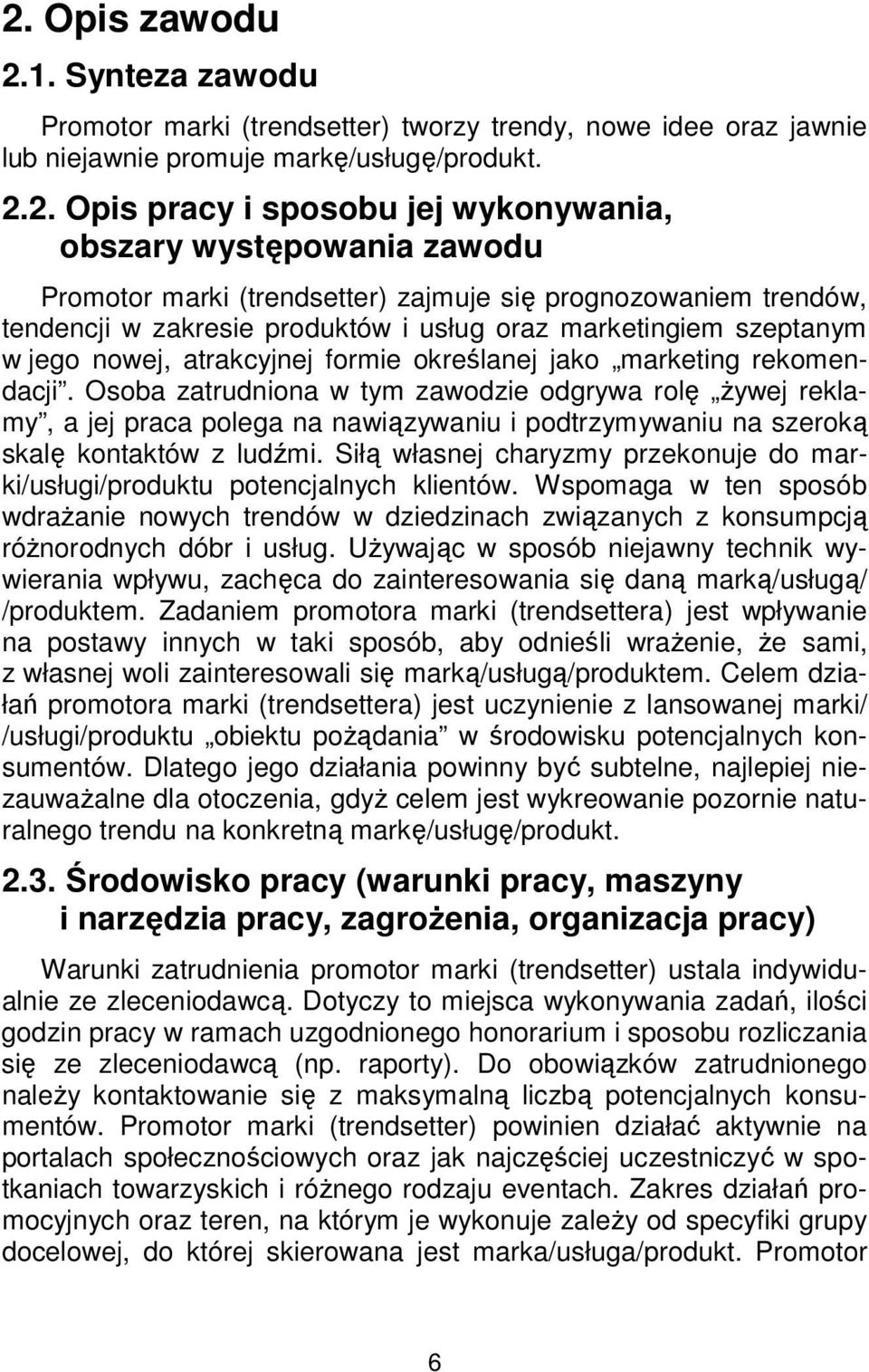 jako marketing rekomendacji. Osoba zatrudniona w tym zawodzie odgrywa rolę żywej reklamy, a jej praca polega na nawiązywaniu i podtrzymywaniu na szeroką skalę kontaktów z ludźmi.