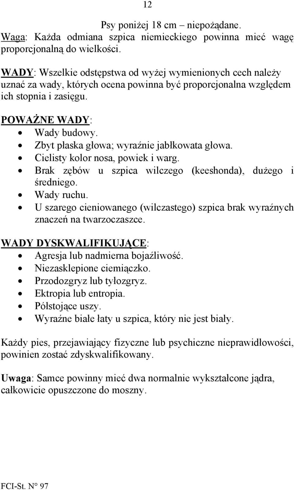 Zbyt płaska głowa; wyraźnie jabłkowata głowa. Cielisty kolor nosa, powiek i warg. Brak zębów u szpica wilczego (keeshonda), dużego i średniego. Wady ruchu.