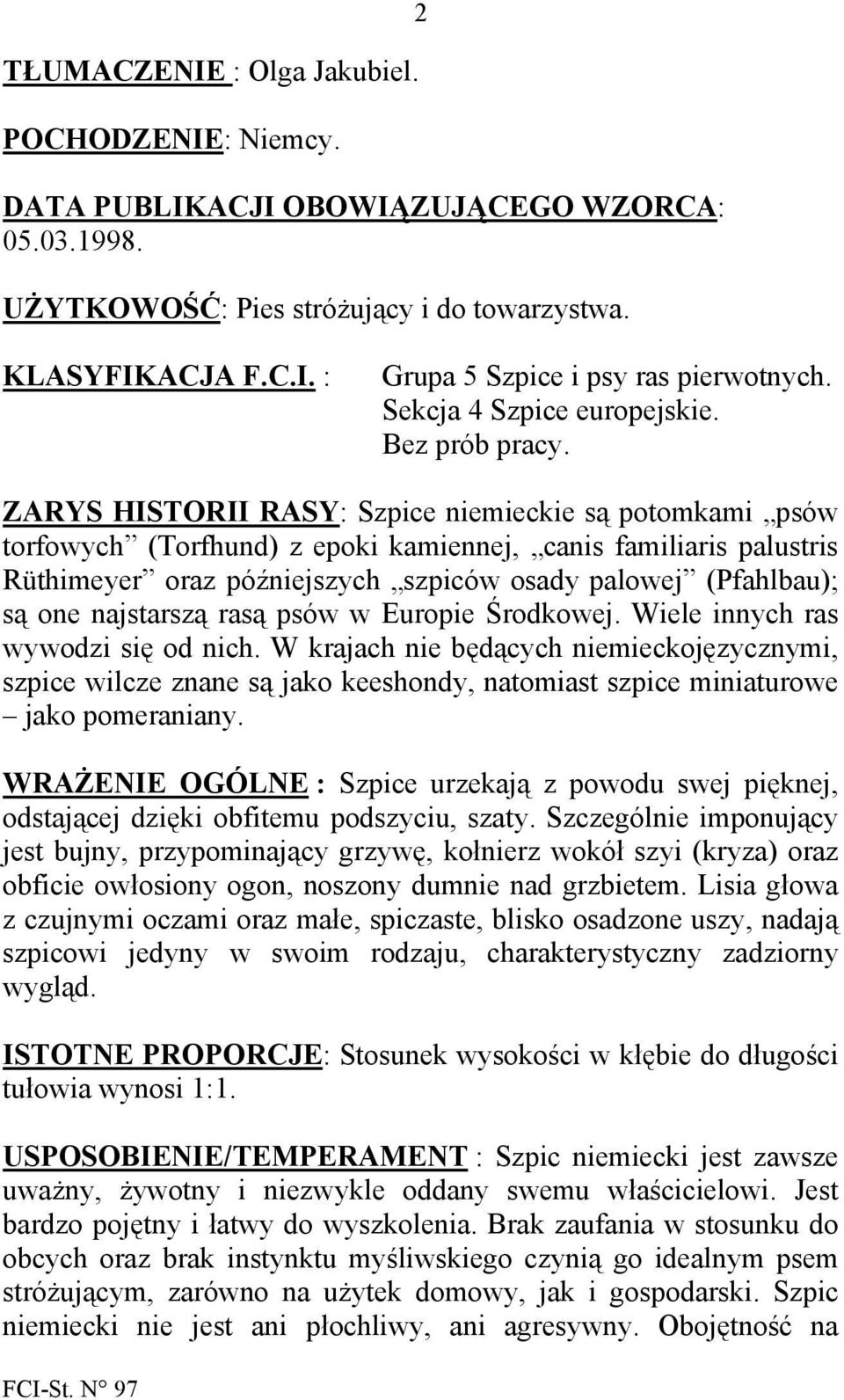 ZARYS HISTORII RASY: Szpice niemieckie są potomkami psów torfowych (Torfhund) z epoki kamiennej, canis familiaris palustris Rüthimeyer oraz późniejszych szpiców osady palowej (Pfahlbau); są one