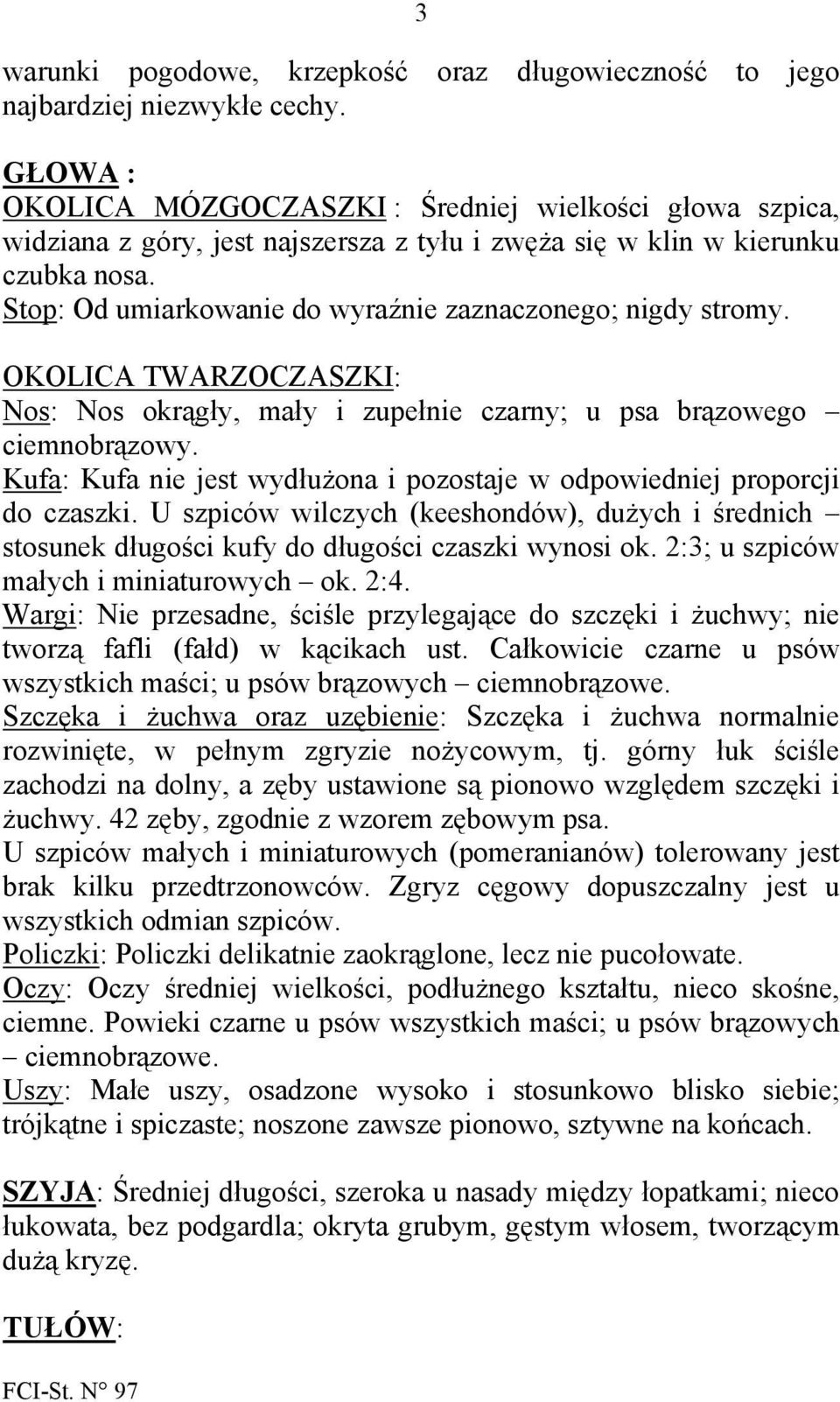 Stop: Od umiarkowanie do wyraźnie zaznaczonego; nigdy stromy. OKOLICA TWARZOCZASZKI: Nos: Nos okrągły, mały i zupełnie czarny; u psa brązowego ciemnobrązowy.