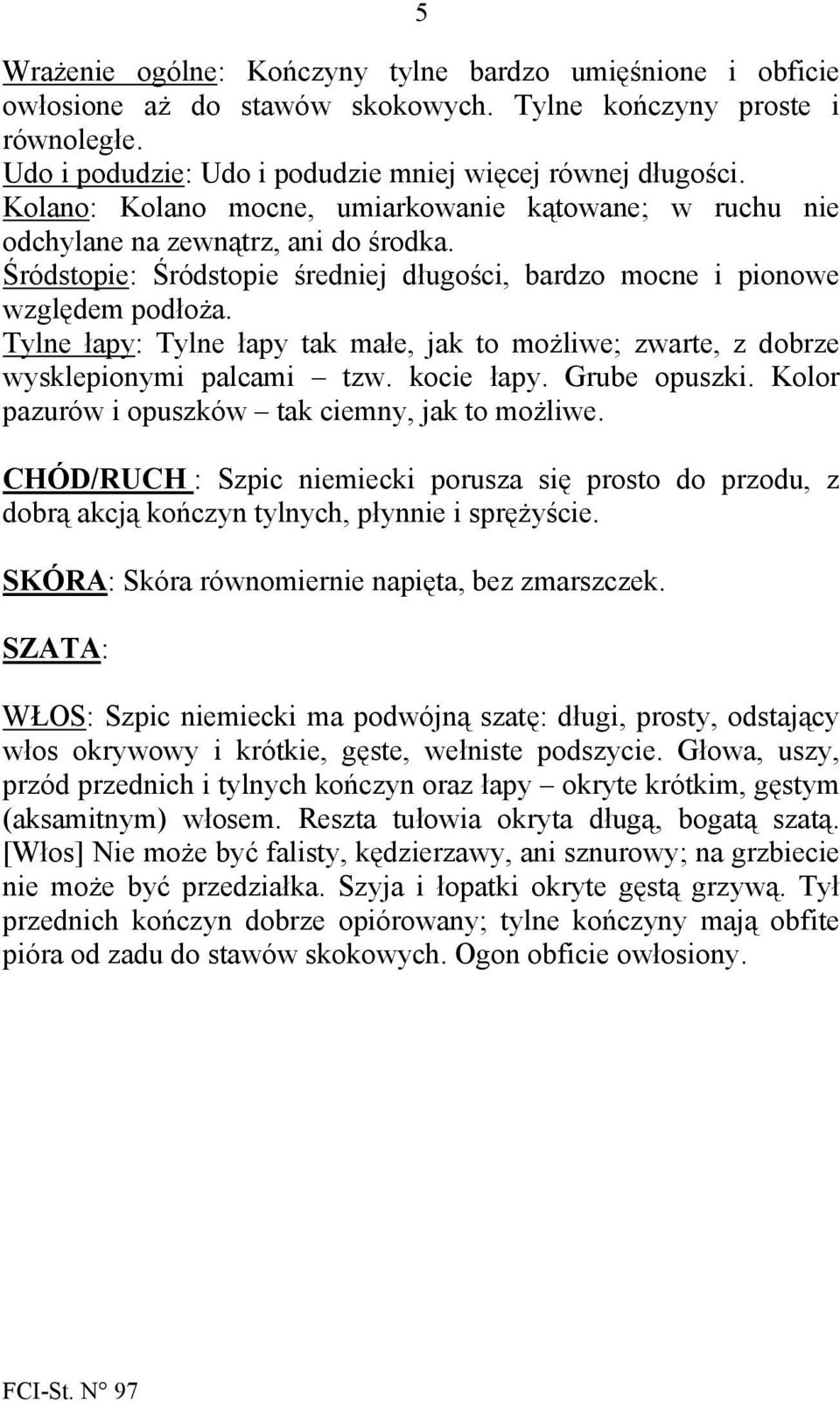 Tylne łapy: Tylne łapy tak małe, jak to możliwe; zwarte, z dobrze wysklepionymi palcami tzw. kocie łapy. Grube opuszki. Kolor pazurów i opuszków tak ciemny, jak to możliwe.