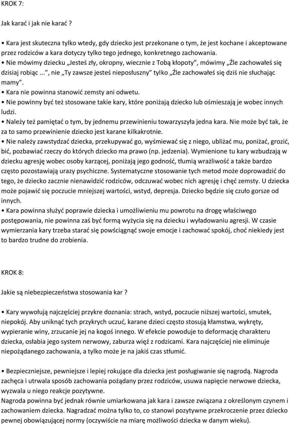Nie mówimy dziecku Jesteś zły, okropny, wiecznie z Tobą kłopoty, mówimy Źle zachowałeś się dzisiaj robiąc..., nie Ty zawsze jesteś nieposłuszny tylko Źle zachowałeś się dziś nie słuchając mamy.