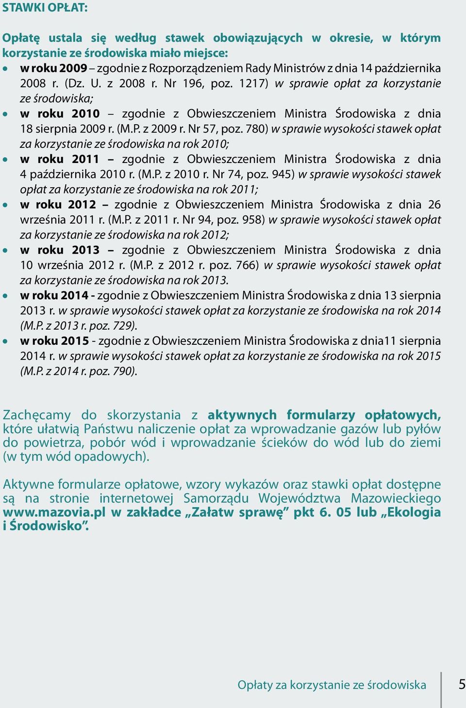 Nr 57, poz. 780) w sprawie wysokości stawek opłat za korzystanie ze środowiska na rok 2010; w roku 2011 zgodnie z Obwieszczeniem Ministra Środowiska z dnia 4 października 2010 r. (M.P. z 2010 r.