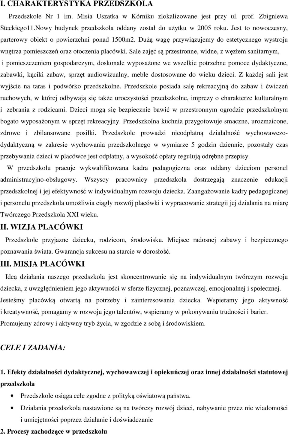Sale zajęć są przestronne, widne, z węzłem sanitarnym, i pomieszczeniem gospodarczym, doskonale wyposażone we wszelkie potrzebne pomoce dydaktyczne, zabawki, kąciki zabaw, sprzęt audiowizualny, meble