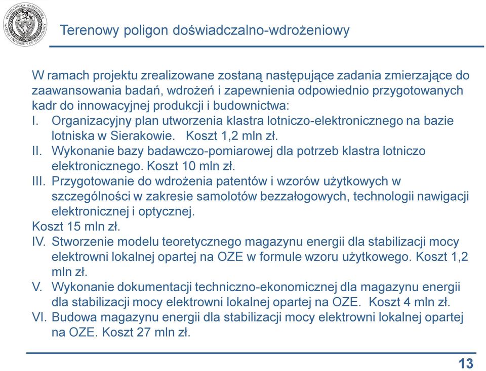 Koszt 10 mln zł. III. Przygotowanie do wdrożenia patentów i wzorów użytkowych w szczególności w zakresie samolotów bezzałogowych, technologii nawigacji elektronicznej i optycznej. Koszt 15 mln zł. IV.