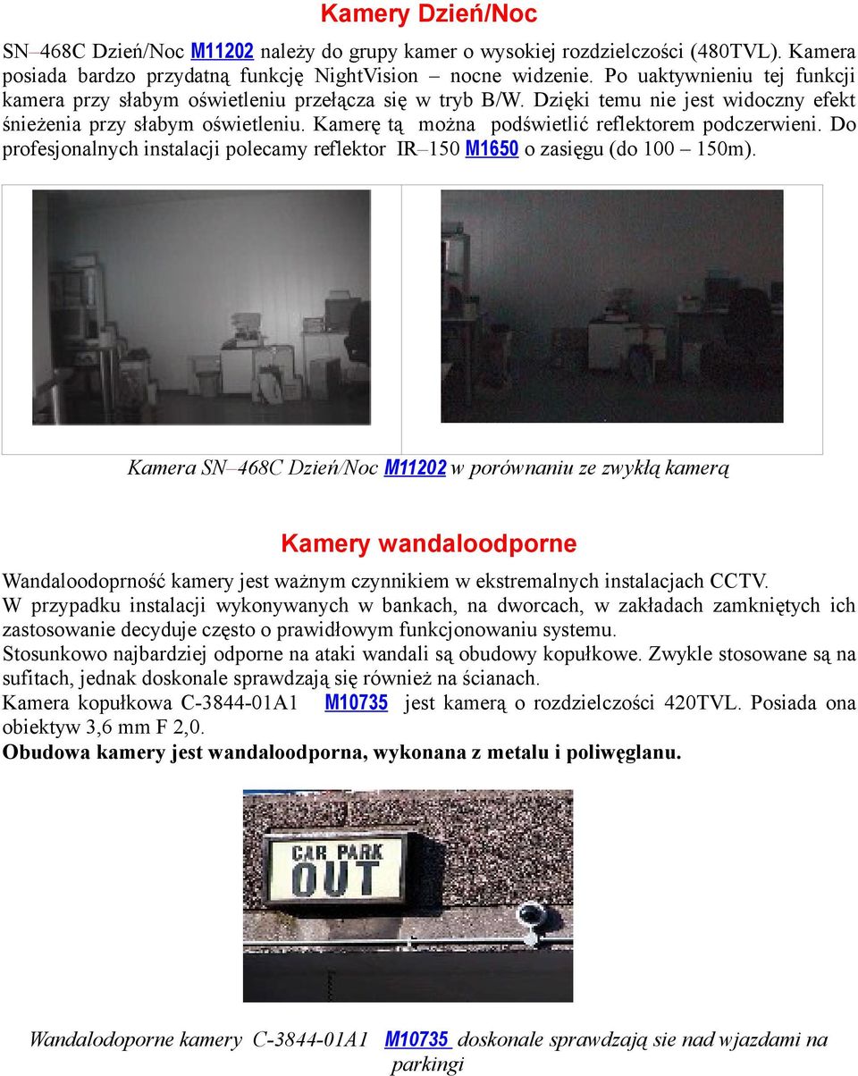 Kamerę tą można podświetlić reflektorem podczerwieni. Do profesjonalnych instalacji polecamy reflektor IR 150 M1650 o zasięgu (do 100 150m).