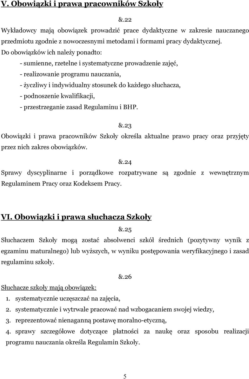 kwalifikacji, - przestrzeganie zasad Regulaminu i BHP. &.23 Obowiązki i prawa pracowników Szkoły określa aktualne prawo pracy oraz przyjęty przez nich zakres obowiązków. &.24 Sprawy dyscyplinarne i porządkowe rozpatrywane są zgodnie z wewnętrznym Regulaminem Pracy oraz Kodeksem Pracy.