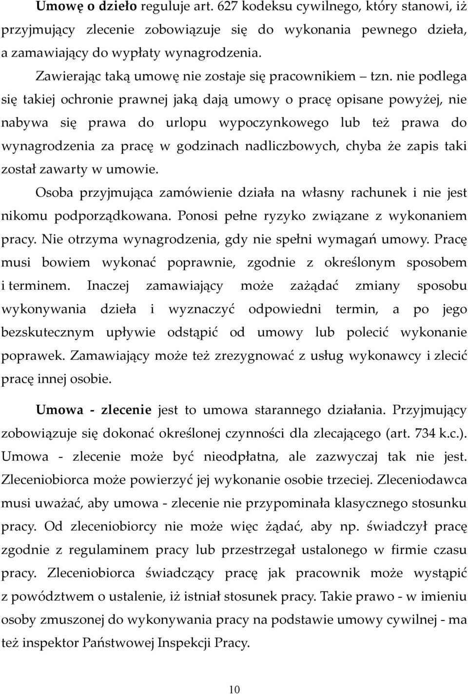 nie podlega się takiej ochronie prawnej jaką dają umowy o pracę opisane powyżej, nie nabywa się prawa do urlopu wypoczynkowego lub też prawa do wynagrodzenia za pracę w godzinach nadliczbowych, chyba