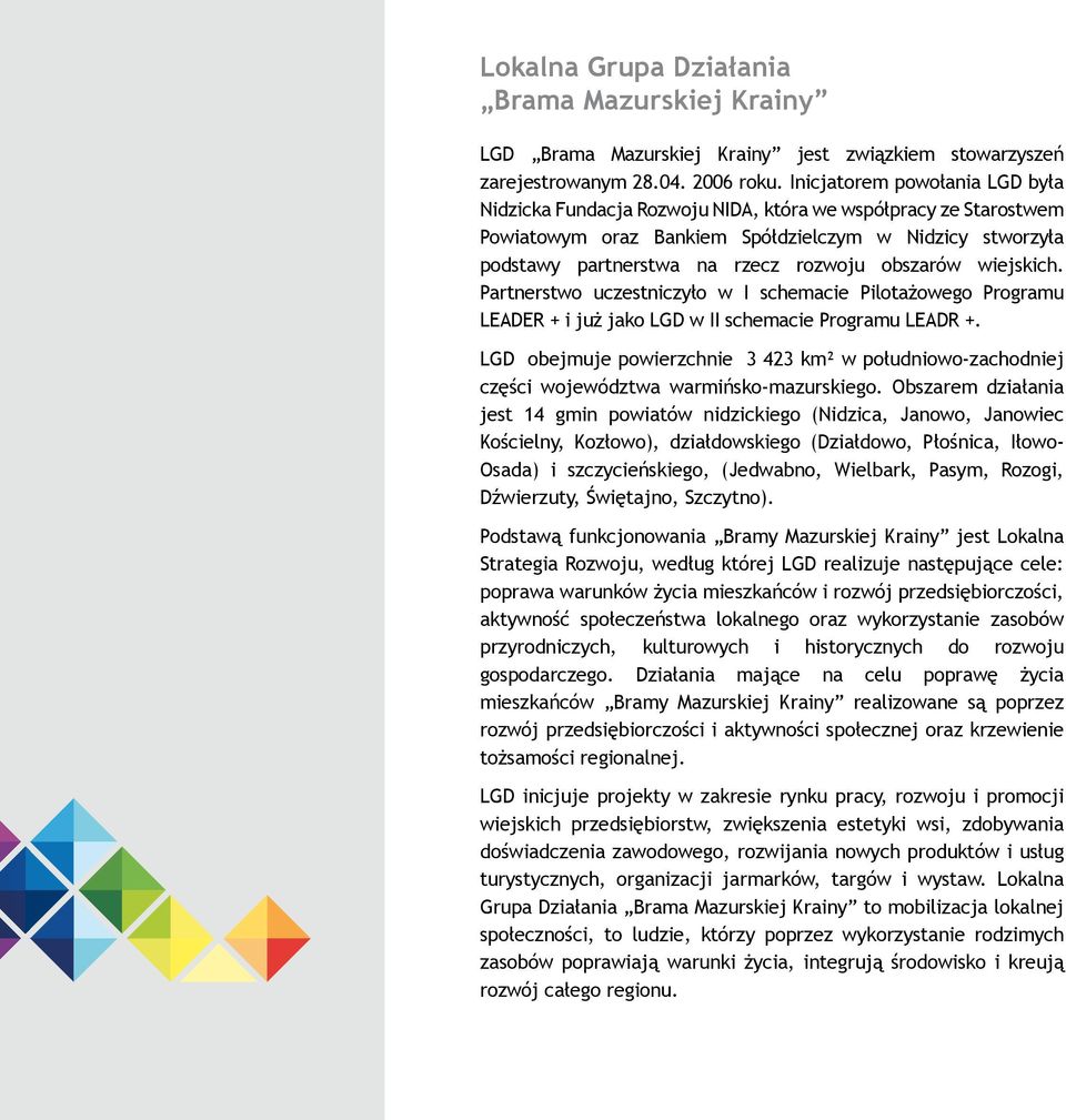 obszarów wiejskich. Partnerstwo uczestniczyło w I schemacie Pilotażowego Programu LEADER + i już jako LGD w II schemacie Programu LEADR +.
