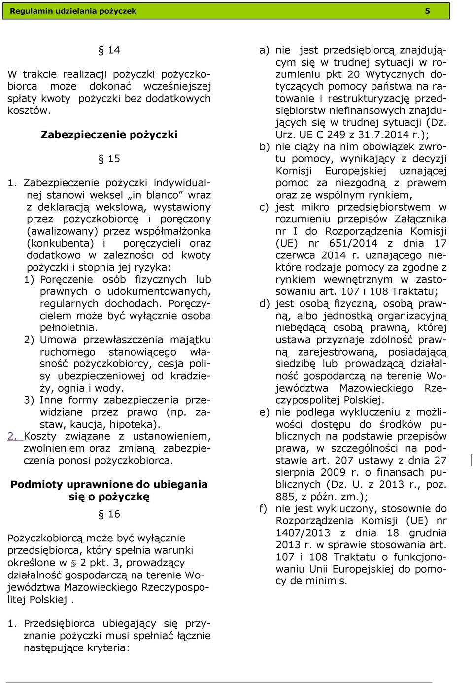 oraz dodatkowo w zależności od kwoty pożyczki i stopnia jej ryzyka: 1) Poręczenie osób fizycznych lub prawnych o udokumentowanych, regularnych dochodach.