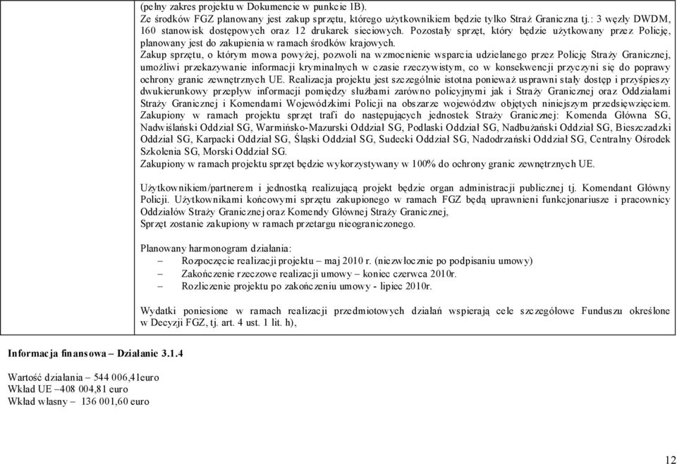 Zakup sprzętu, o którym mowa powyżej, pozwoli na wzmocnienie wsparcia udzielanego przez Policję Straży Granicznej, umożliwi przekazywanie informacji kryminalnych w czasie rzeczywistym, co w