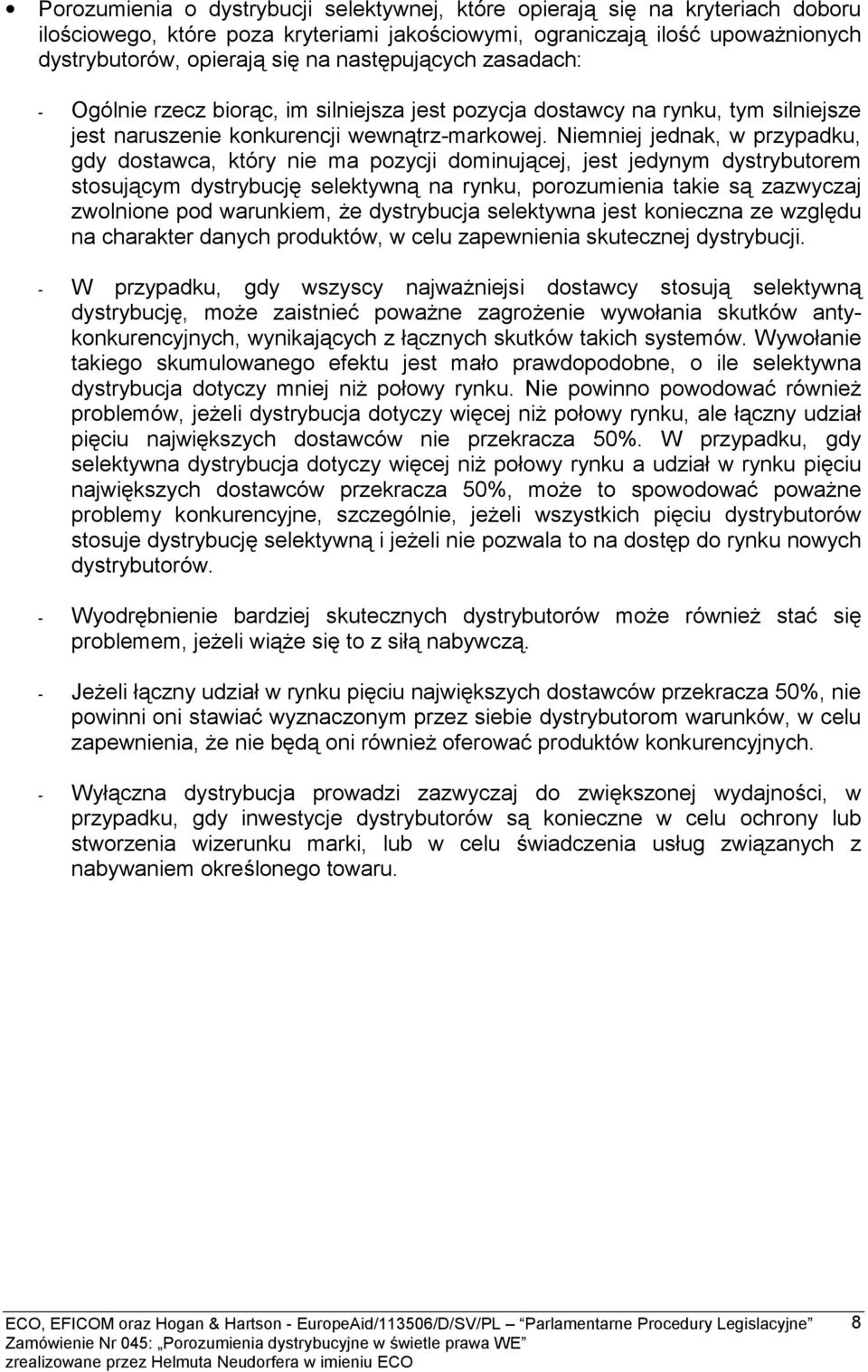 Niemniej jednak, w przypadku, gdy dostawca, który nie ma pozycji dominującej, jest jedynym dystrybutorem stosującym dystrybucję selektywną na rynku, porozumienia takie są zazwyczaj zwolnione pod