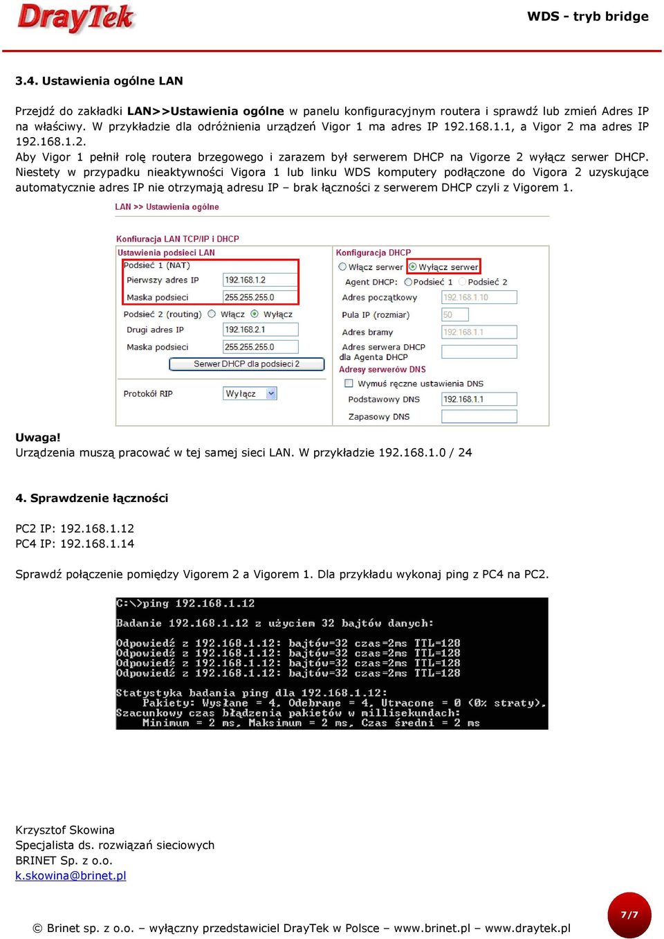 Niestety w przypadku nieaktywności Vigora 1 lub linku WDS komputery podłączone do Vigora 2 uzyskujące automatycznie adres IP nie otrzymają adresu IP brak łączności z serwerem DHCP czyli z Vigorem 1.