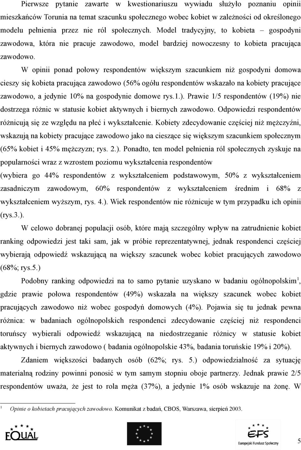 W opinii ponad połowy respondentów większym szacunkiem niż gospodyni domowa cieszy się kobieta pracująca zawodowo (56% ogółu respondentów wskazało na kobiety pracujące zawodowo, a jedynie na