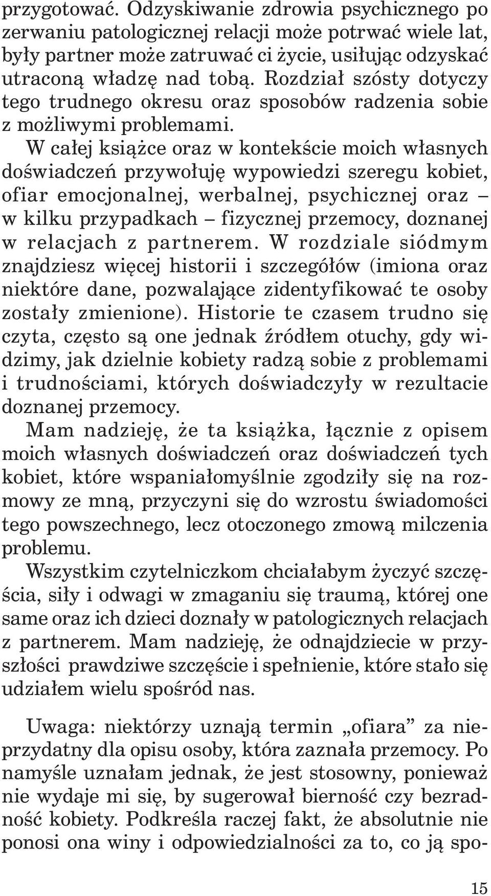 W całej książce oraz w kontekście moich własnych doświadczeń przywołuję wypowiedzi szeregu kobiet, ofiar emocjonalnej, werbalnej, psychicznej oraz w kilku przypadkach fizycznej przemocy, doznanej w