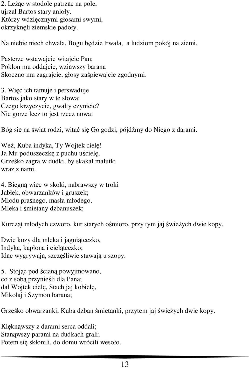 Więc ich tamuje i perswaduje Bartos jako stary w te słowa: Czego krzyczycie, gwałty czynicie? Nie gorze lecz to jest rzecz nowa: Bóg się na świat rodzi, witać się Go godzi, pójdźmy do Niego z darami.
