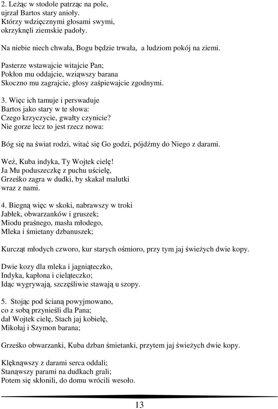 Więc ich tamuje i perswaduje Bartos jako stary w te słowa: Czego krzyczycie, gwałty czynicie? Nie gorze lecz to jest rzecz nowa: Bóg się na świat rodzi, witać się Go godzi, pójdźmy do Niego z darami.