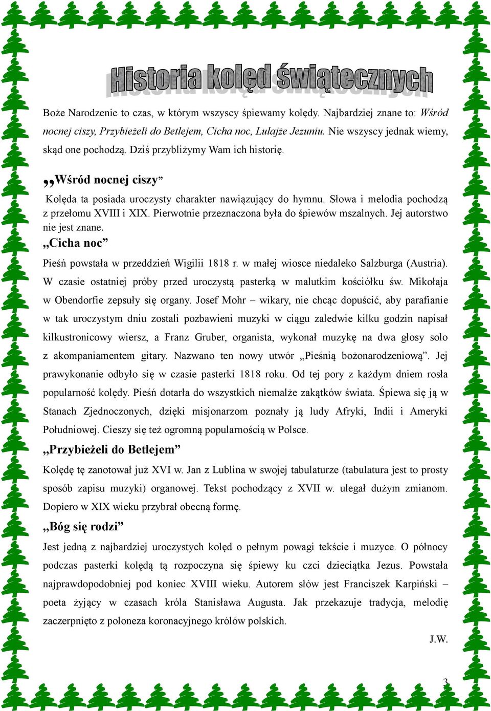 Pierwotnie przeznaczona była do śpiewów mszalnych. Jej autorstwo nie jest znane.,,cicha noc Pieśń powstała w przeddzień Wigilii 1818 r. w małej wiosce niedaleko Salzburga (Austria).