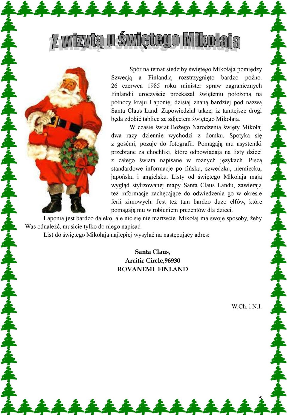 Zapowiedział także, iż tamtejsze drogi będą zdobić tablice ze zdjęciem świętego Mikołaja. W czasie świąt Bożego Narodzenia święty Mikołaj dwa razy dziennie wychodzi z domku.
