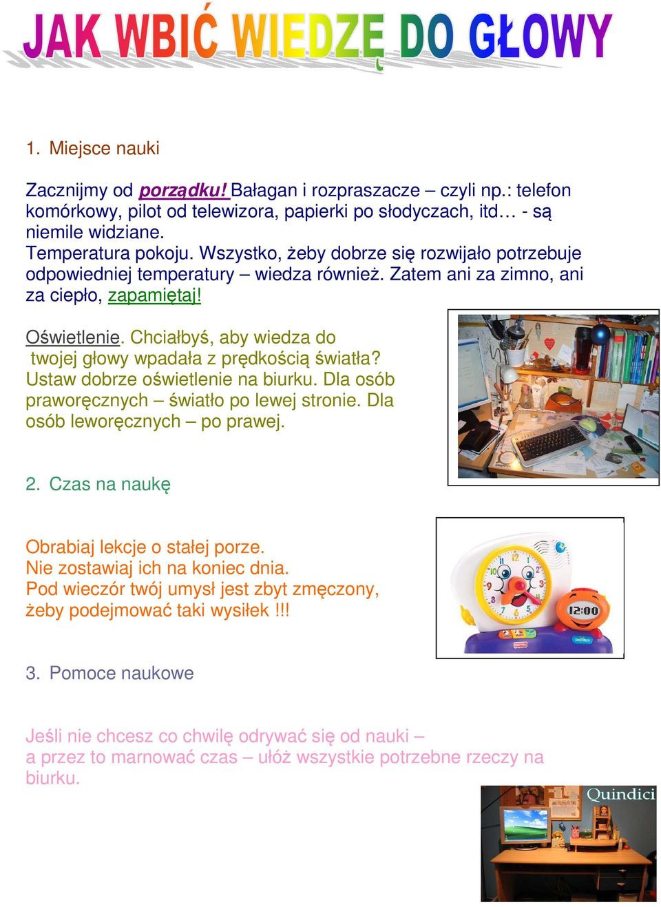 Chciałbyś, aby wiedza do twojej głowy wpadała z prędkością światła? Ustaw dobrze oświetlenie na biurku. Dla osób praworęcznych światło po lewej stronie. Dla osób leworęcznych po prawej. 2.