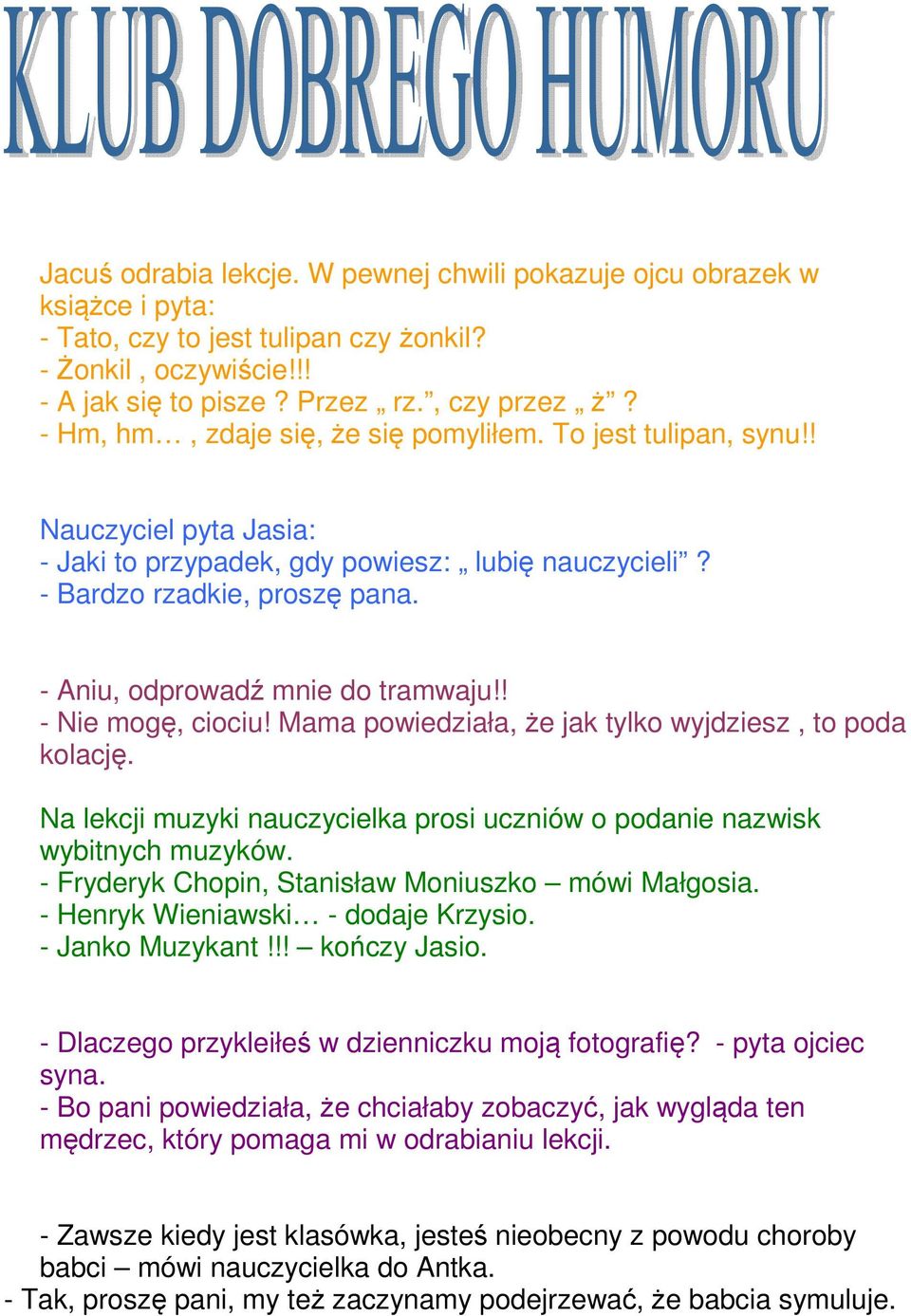 - Aniu, odprowadź mnie do tramwaju!! - Nie mogę, ciociu! Mama powiedziała, że jak tylko wyjdziesz, to poda kolację. Na lekcji muzyki nauczycielka prosi uczniów o podanie nazwisk wybitnych muzyków.