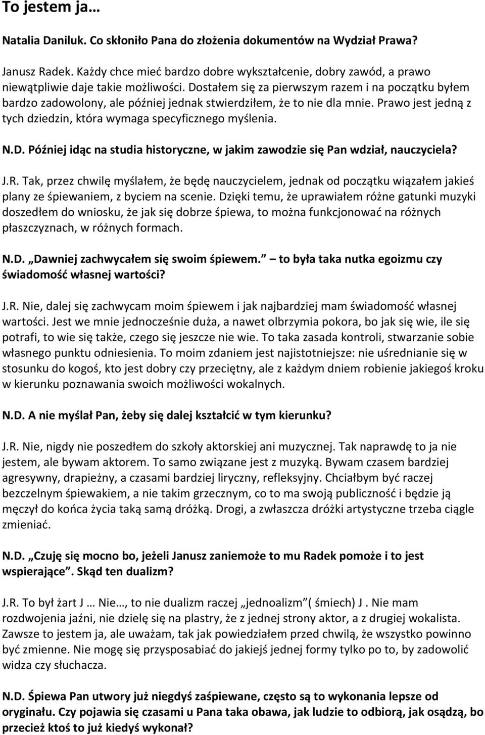 Dostałem się za pierwszym razem i na początku byłem bardzo zadowolony, ale później jednak stwierdziłem, że to nie dla mnie. Prawo jest jedną z tych dziedzin, która wymaga specyficznego myślenia. N.D. Później idąc na studia historyczne, w jakim zawodzie się Pan wdział, nauczyciela?