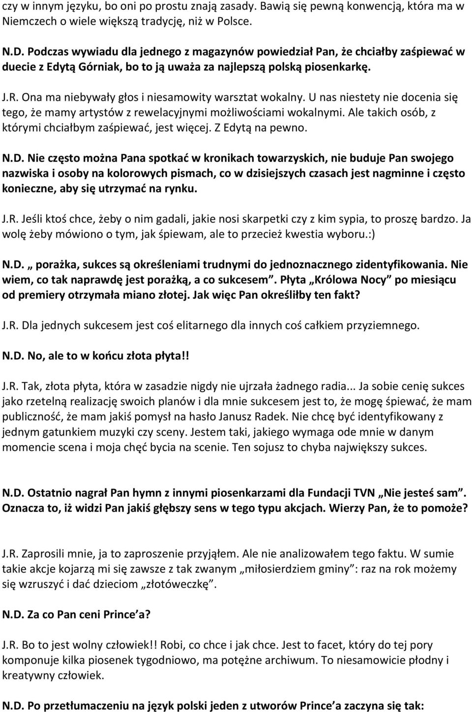 Ona ma niebywały głos i niesamowity warsztat wokalny. U nas niestety nie docenia się tego, że mamy artystów z rewelacyjnymi możliwościami wokalnymi.