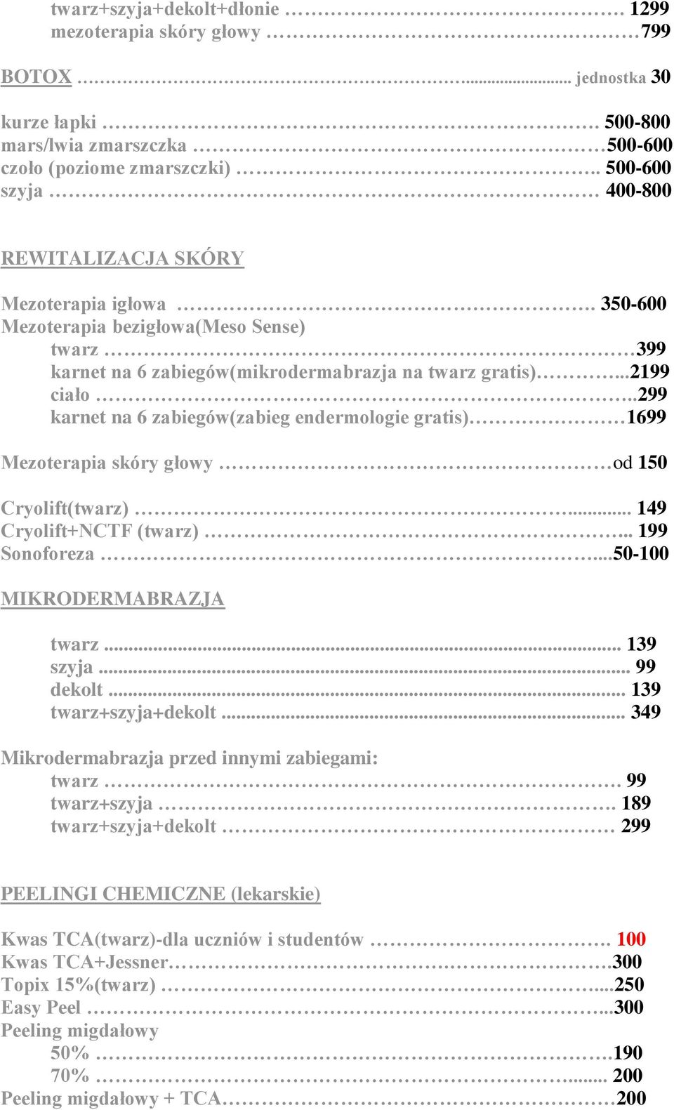 .299 karnet na 6 zabiegów(zabieg endermologie gratis) 1699 Mezoterapia skóry głowy od 150 Cryolift(twarz)... 149 Cryolift+NCTF (twarz)... 199 Sonoforeza...50-100 MIKRODERMABRAZJA twarz... 139 szyja.