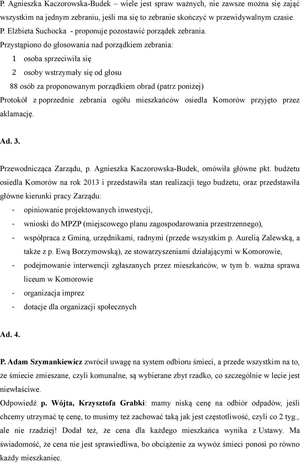 Przystąpiono do głosowania nad porządkiem zebrania: 1 osoba sprzeciwiła się 2 osoby wstrzymały się od głosu 88 osób za proponowanym porządkiem obrad (patrz poniżej) Protokół z poprzednie zebrania