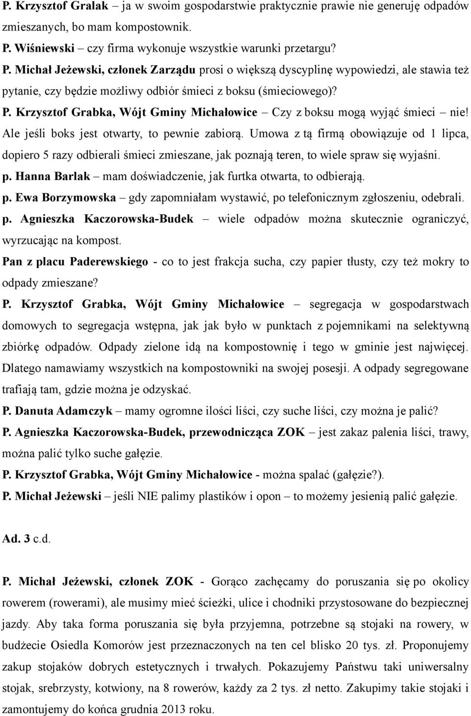 Michał Jeżewski, członek Zarządu prosi o większą dyscyplinę wypowiedzi, ale stawia też pytanie, czy będzie możliwy odbiór śmieci z boksu (śmieciowego)? P.