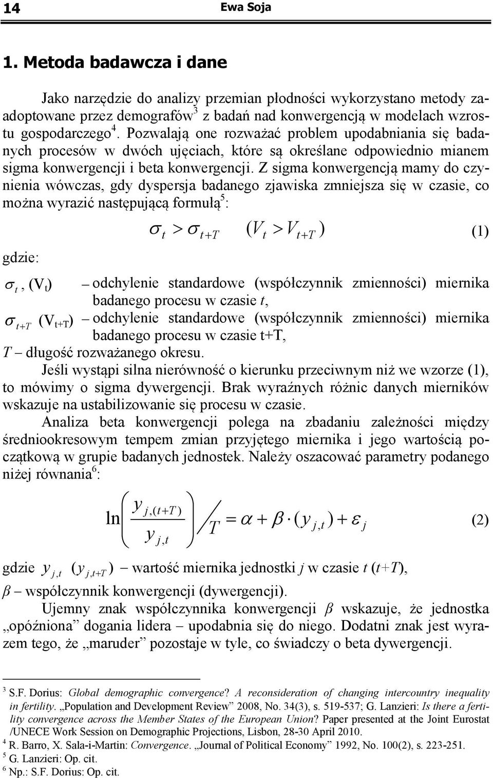 Z sigma konwergencją mamy do czynienia wówczas, gdy dyspersja badanego zjawiska zmniejsza się w czasie, co można wyrazić następującą formułą 5 : gdzie: σ > σ ) t t+ T ( V t V t + T > (1) σ t, (V t )