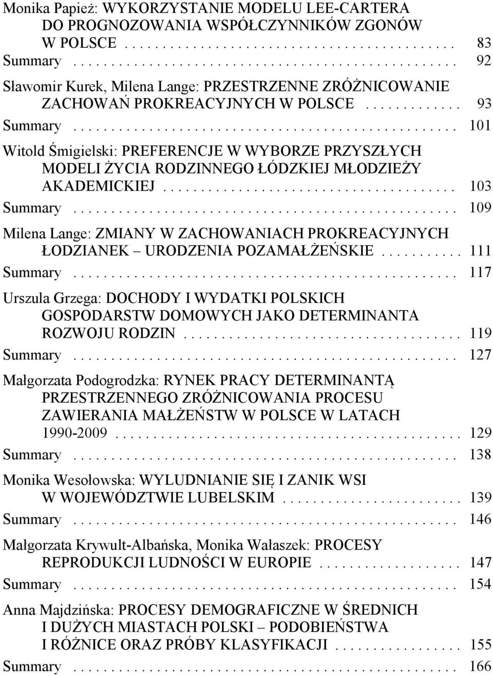 .................................................. 101 Witold Śmigielski: PREFERENCJE W WYBORZE PRZYSZŁYCH MODELI ŻYCIA RODZINNEGO ŁÓDZKIEJ MŁODZIEŻY AKADEMICKIEJ....................................... 103 Summary.