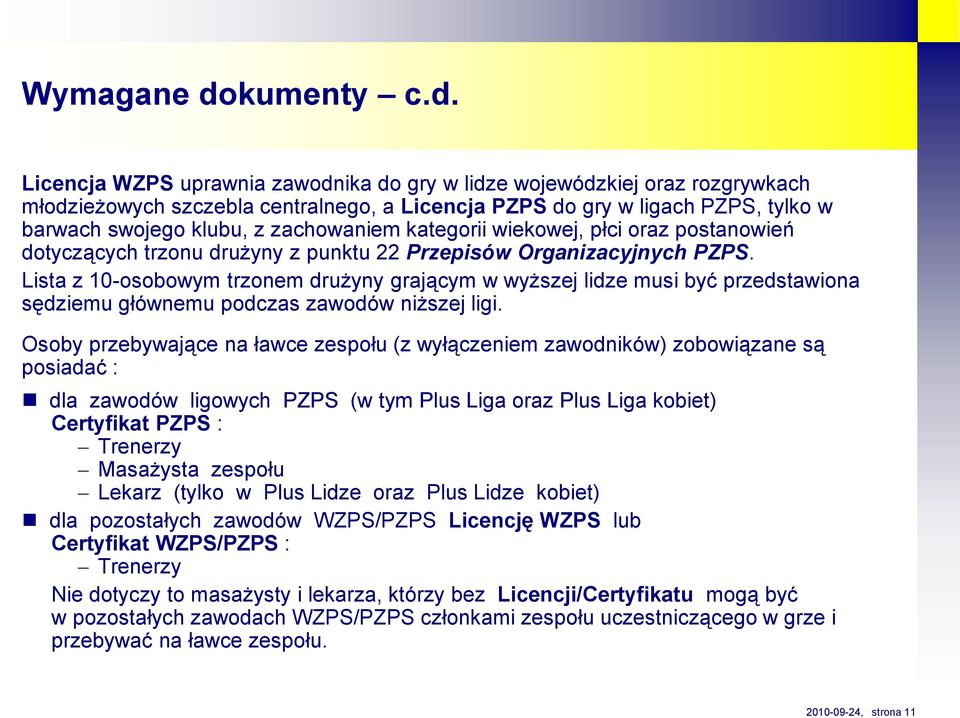 icencja WZPS uprawnia zawodnika do gry w lidze wojewódzkiej oraz rozgrywkach młodzieżowych szczebla centralnego, a icencja PZPS do gry w ligach PZPS, tylko w barwach swojego klubu, z zachowaniem