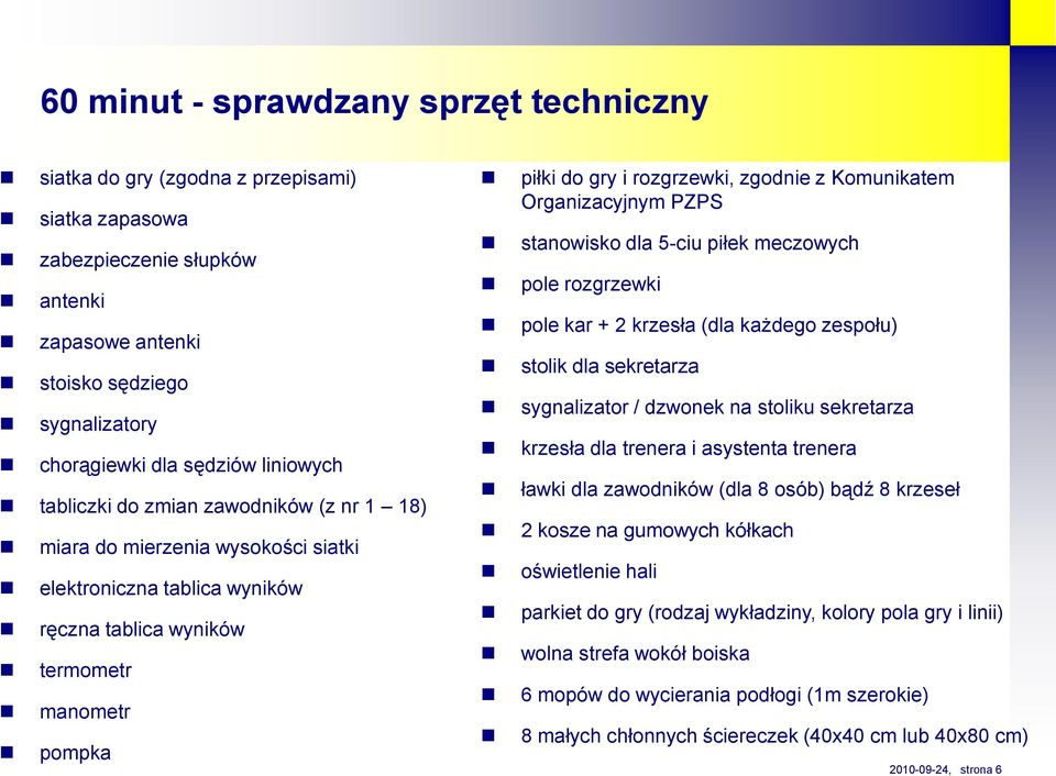 zgodnie z Komunikatem Organizacyjnym PZPS stanowisko dla 5ciu piłek meczowych pole rozgrzewki pole kar + 2 krzesła (dla każdego zespołu) stolik dla sekretarza sygnalizator / dzwonek na stoliku