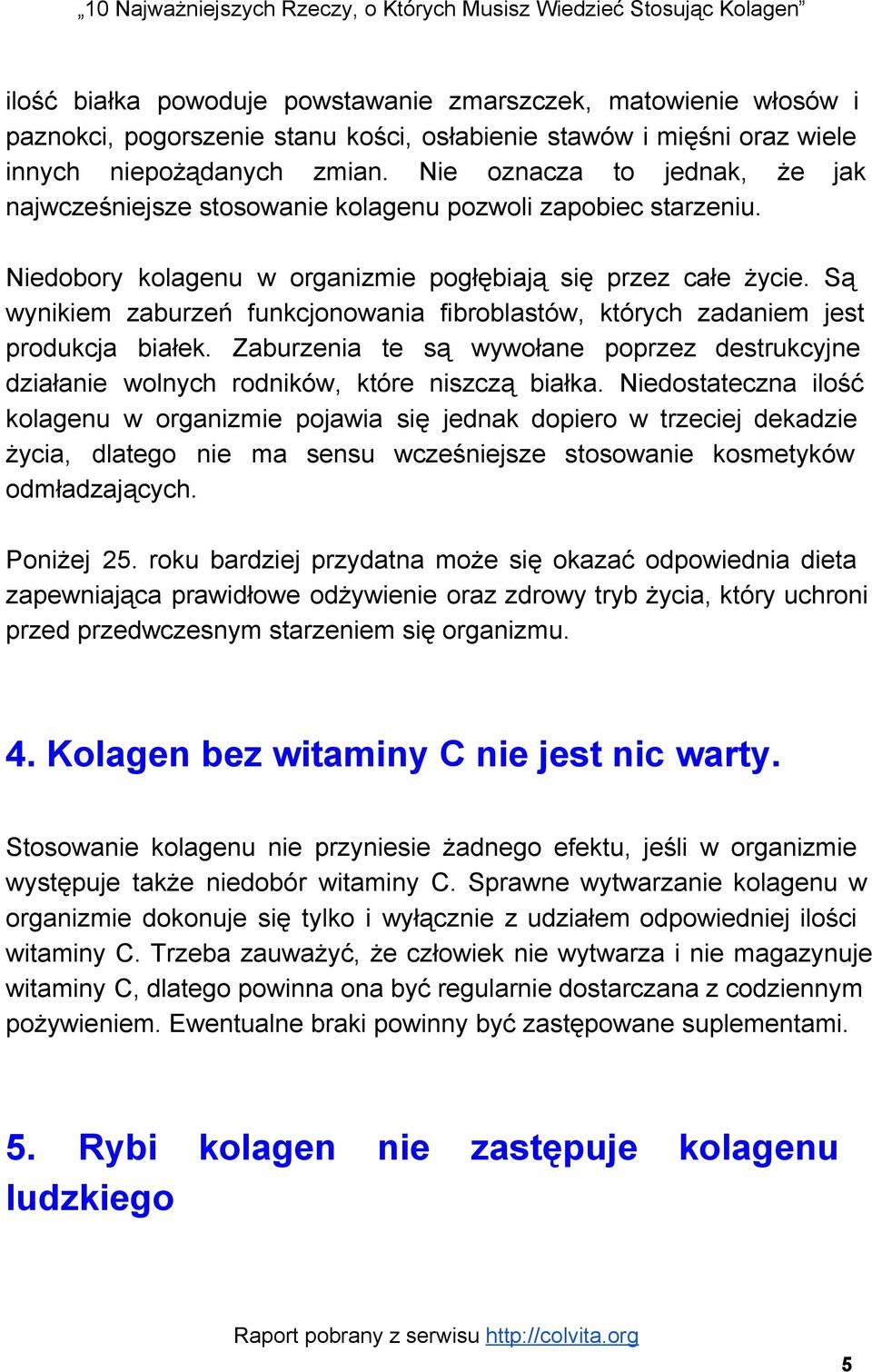 Są wynikiem zaburzeń funkcjonowania fibroblastów, których zadaniem jest produkcja białek. Zaburzenia te są wywołane poprzez destrukcyjne działanie wolnych rodników, które niszczą białka.