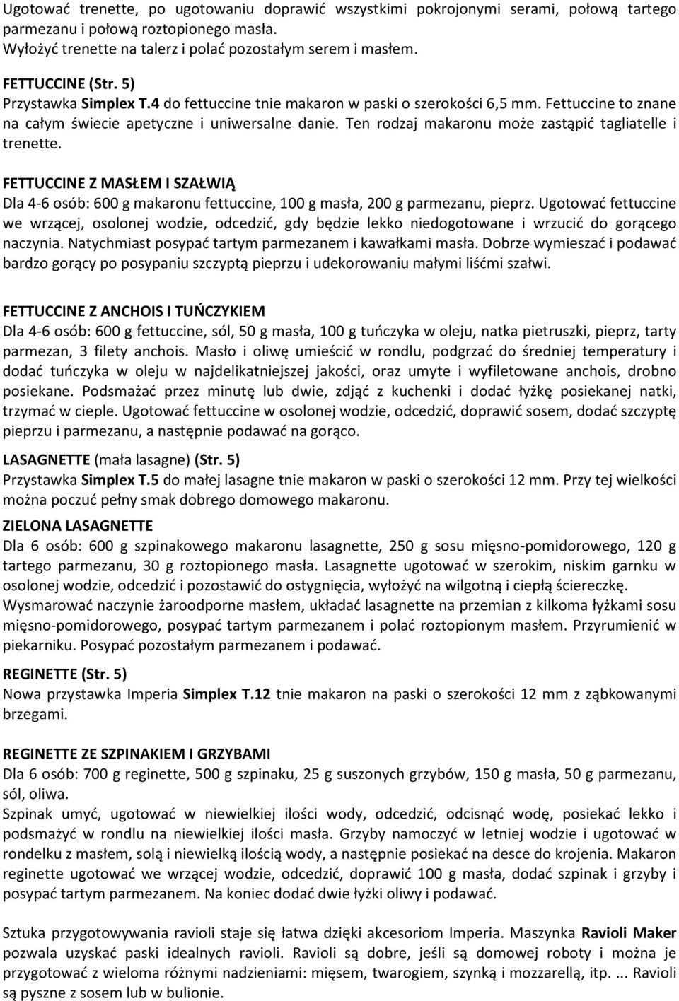 Ten rodzaj makaronu może zastąpić tagliatelle i trenette. FETTUCCINE Z MASŁEM I SZAŁWIĄ Dla 4-6 osób: 600 g makaronu fettuccine, 100 g masła, 200 g parmezanu, pieprz.