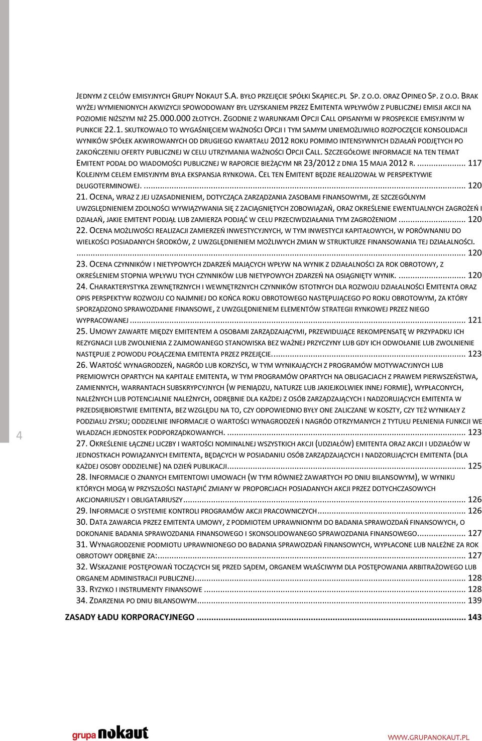 SKUTKOWAŁO TO WYGAŚNIĘCIEM WAŻNOŚCI OPCJI I TYM SAMYM UNIEMOŻLIWIŁO ROZPOCZĘCIE KONSOLIDACJI WYNIKÓW SPÓŁEK AKWIROWANYCH OD DRUGIEGO KWARTAŁU 2012 ROKU POMIMO INTENSYWNYCH DZIAŁAŃ PODJĘTYCH PO