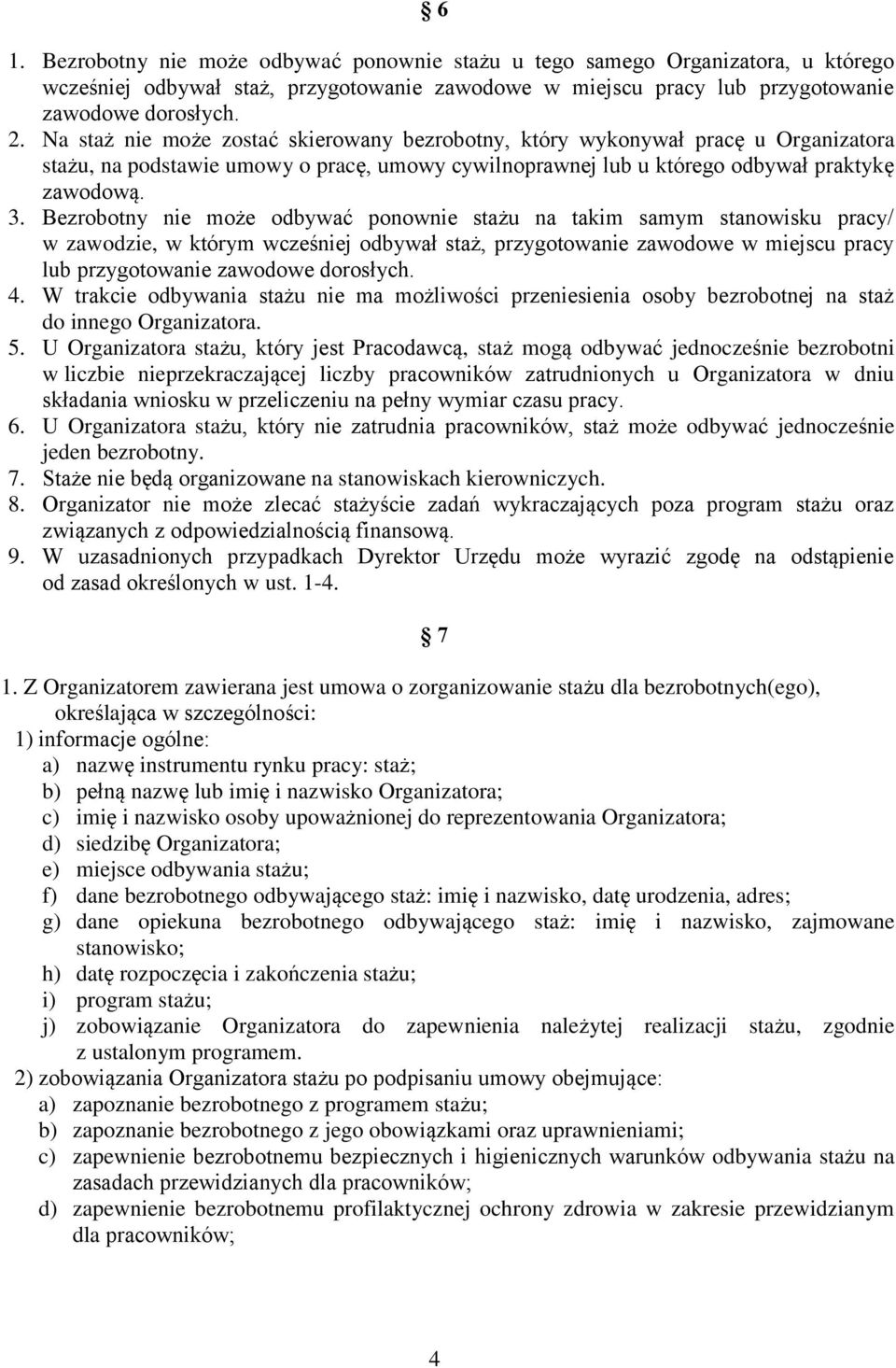 Bezrobotny nie może odbywać ponownie stażu na takim samym stanowisku pracy/ w zawodzie, w którym wcześniej odbywał staż, przygotowanie zawodowe w miejscu pracy lub przygotowanie zawodowe dorosłych. 4.