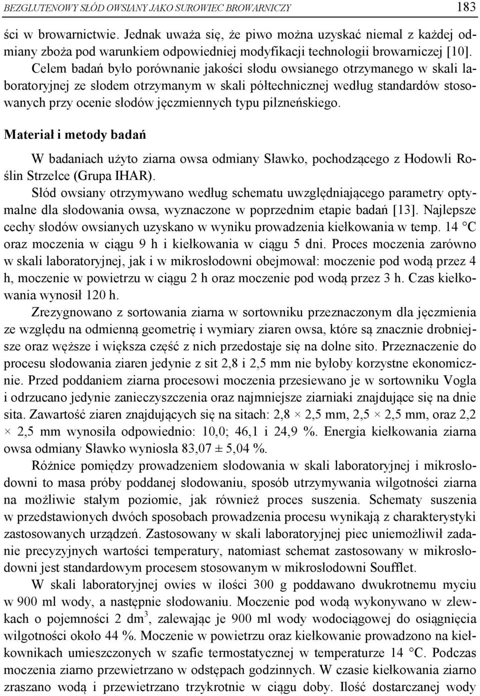 Celem badań było porównanie jakości słodu owsianego otrzymanego w skali laboratoryjnej ze słodem otrzymanym w skali półtechnicznej według standardów stosowanych przy ocenie słodów jęczmiennych typu