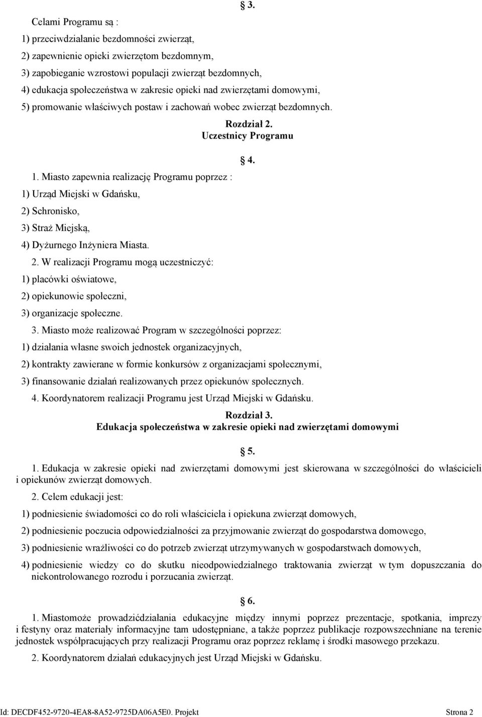 Miasto zapewnia realizację Programu poprzez : 1) Urząd Miejski w Gdańsku, 2) Schronisko, 3) Straż Miejską, 4) Dyżurnego Inżyniera Miasta. 2. W realizacji Programu mogą uczestniczyć: 1) placówki oświatowe, 2) opiekunowie społeczni, 3) organizacje społeczne.