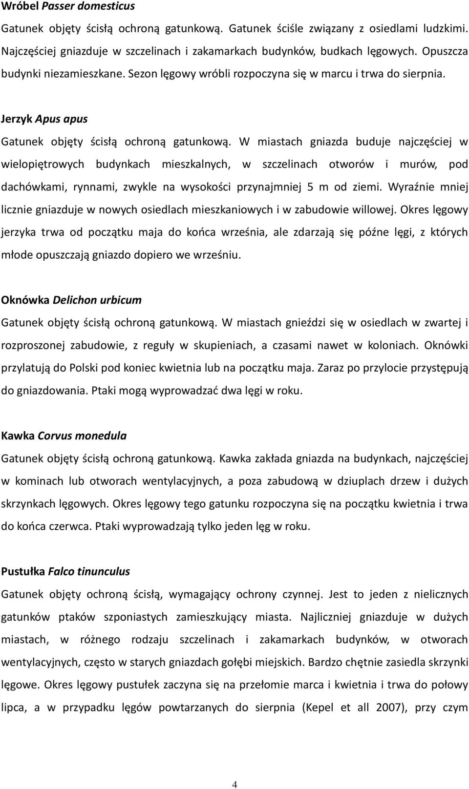 W miastach gniazda buduje najczęściej w wielopiętrowych budynkach mieszkalnych, w szczelinach otworów i murów, pod dachówkami, rynnami, zwykle na wysokości przynajmniej 5 m od ziemi.