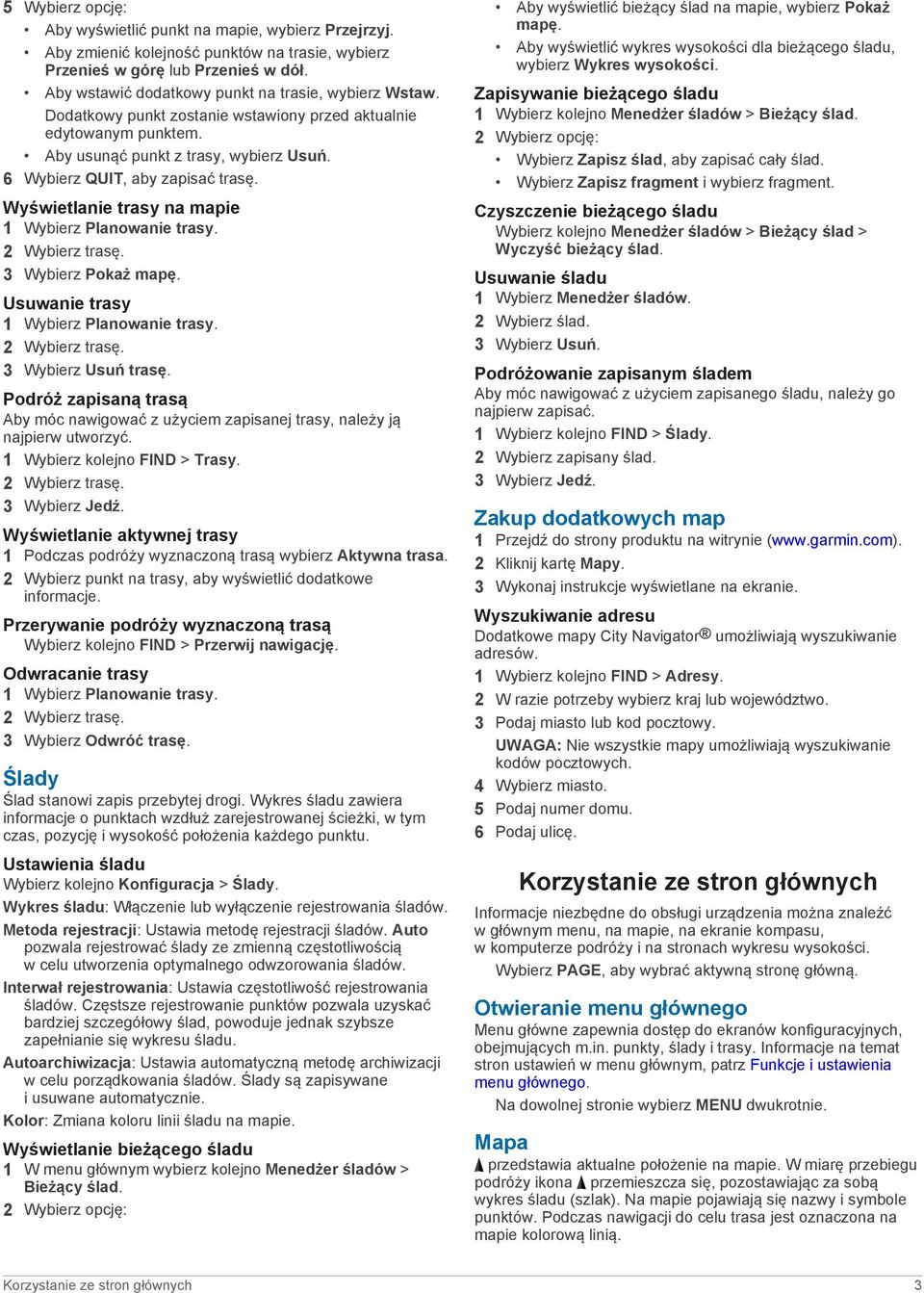 Wyświetlanie trasy na mapie 1 Wybierz Planowanie trasy. 2 Wybierz trasę. 3 Wybierz Pokaż mapę. Usuwanie trasy 1 Wybierz Planowanie trasy. 2 Wybierz trasę. 3 Wybierz Usuń trasę.