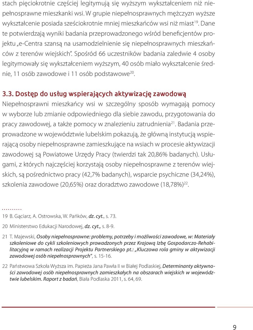 Dane te potwierdzają wyniki badania przeprowadzonego wśród beneficjentów projektu e-centra szansą na usamodzielnienie się niepełnosprawnych mieszkańców z terenów wiejskich.