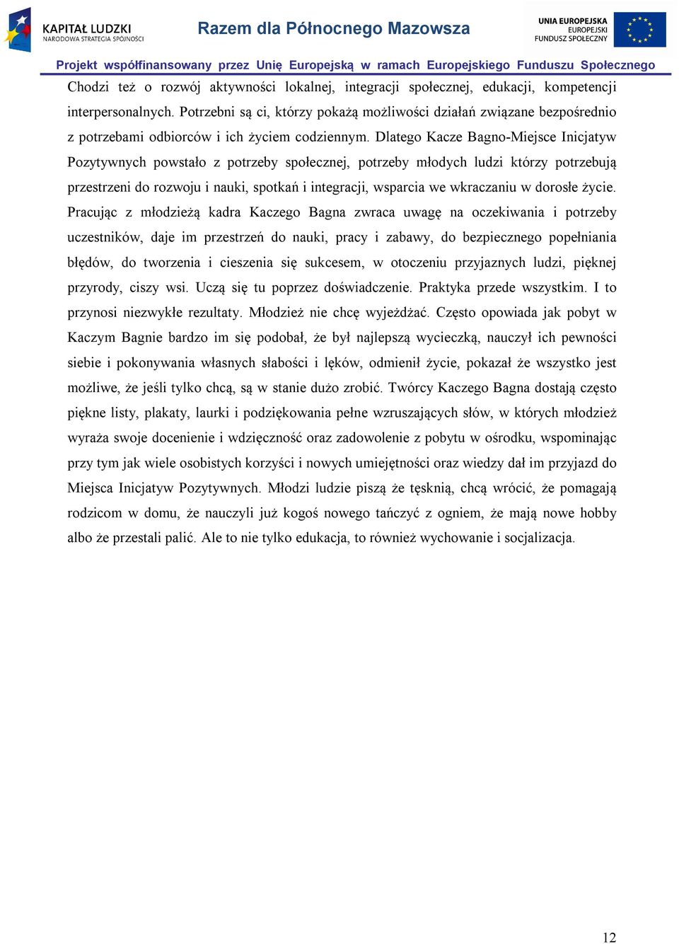 Dlatego Kacze Bagno-Miejsce Inicjatyw Pozytywnych powstało z potrzeby społecznej, potrzeby młodych ludzi którzy potrzebują przestrzeni do rozwoju i nauki, spotkań i integracji, wsparcia we wkraczaniu