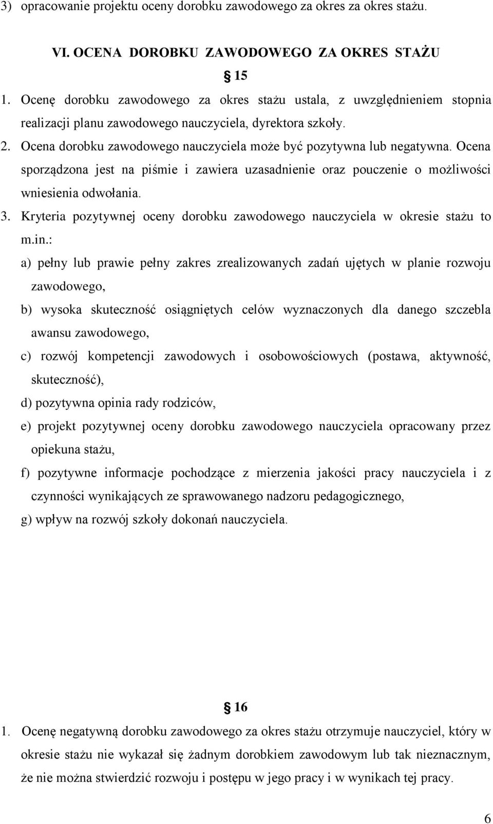 Ocena dorobku zawodowego nauczyciela może być pozytywna lub negatywna. Ocena sporządzona jest na piśmie i zawiera uzasadnienie oraz pouczenie o możliwości wniesienia odwołania. 3.